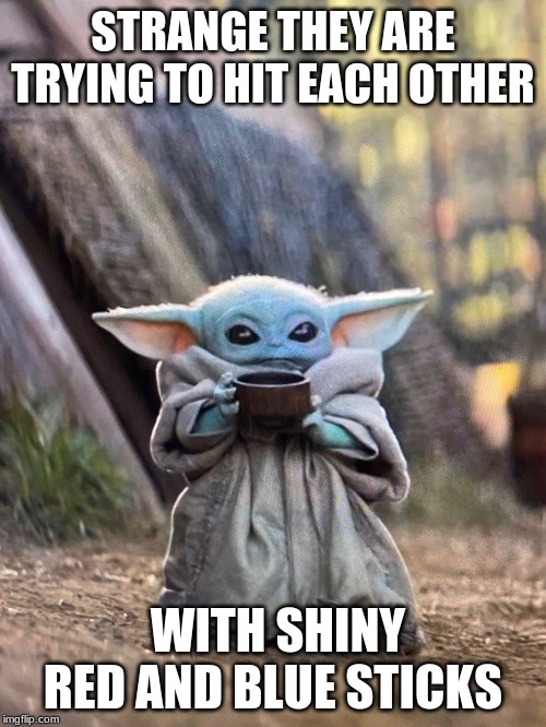 BABY YODA TEA | STRANGE THEY ARE TRYING TO HIT EACH OTHER; WITH SHINY RED AND BLUE STICKS | image tagged in baby yoda tea | made w/ Imgflip meme maker