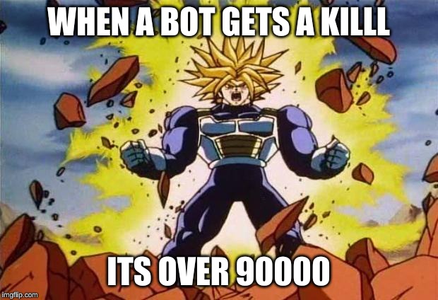 Dragon ball z | WHEN A BOT GETS A KILLL; ITS OVER 90000 | image tagged in dragon ball z | made w/ Imgflip meme maker
