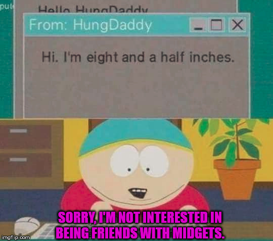 Not what you think it means | SORRY, I'M NOT INTERESTED IN
BEING FRIENDS WITH MIDGETS. | image tagged in south park | made w/ Imgflip meme maker