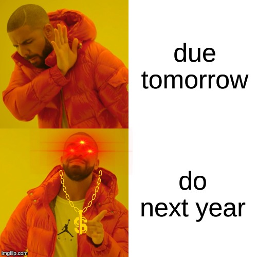 Drake Hotline Bling | due tomorrow; do next year | image tagged in memes,drake hotline bling | made w/ Imgflip meme maker