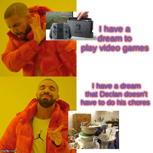 Drake Hotline Bling Meme | I have a dream to play video games; I have a dream that Declan doesn't have to do his chores | image tagged in memes,drake hotline bling | made w/ Imgflip meme maker