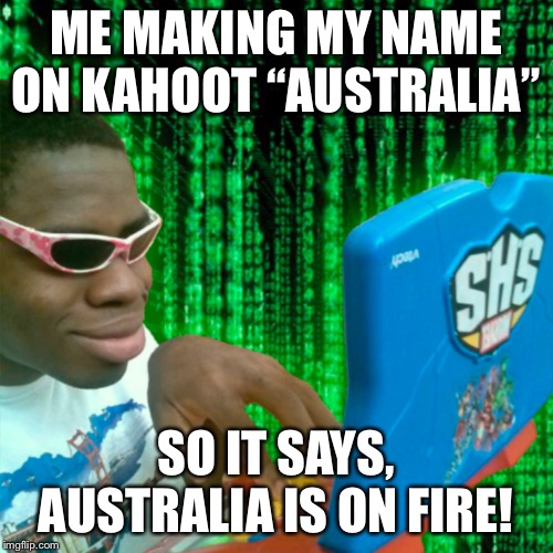Save the koalas | ME MAKING MY NAME ON KAHOOT “AUSTRALIA”; SO IT SAYS, AUSTRALIA IS ON FIRE! | image tagged in ryan beckford,middle school,kahoot,australia,fire | made w/ Imgflip meme maker