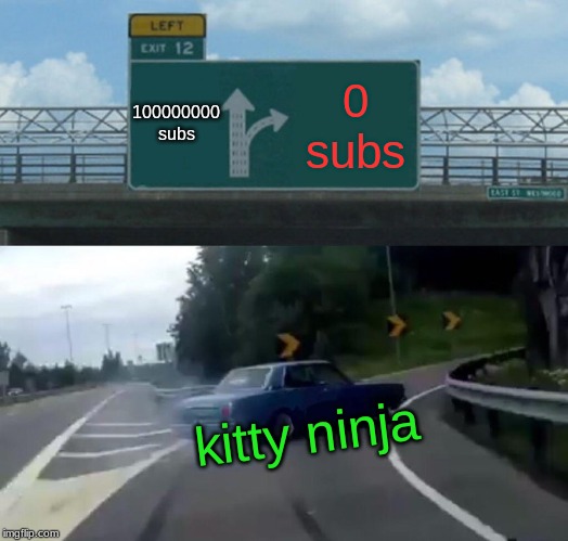 Left Exit 12 Off Ramp Meme | 100000000 subs; 0 subs; kitty ninja | image tagged in memes,left exit 12 off ramp | made w/ Imgflip meme maker