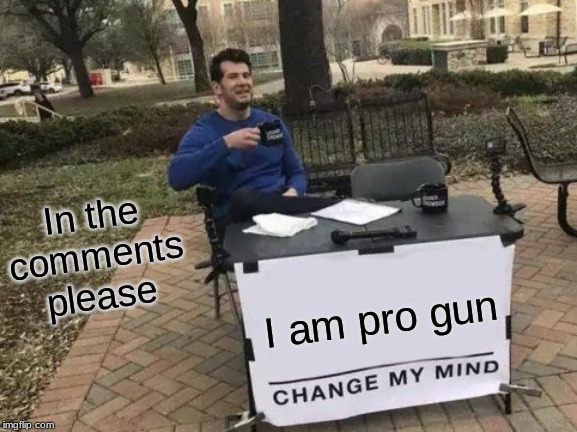 Change My Mind Meme | In the comments please; I am pro gun | image tagged in memes,change my mind | made w/ Imgflip meme maker