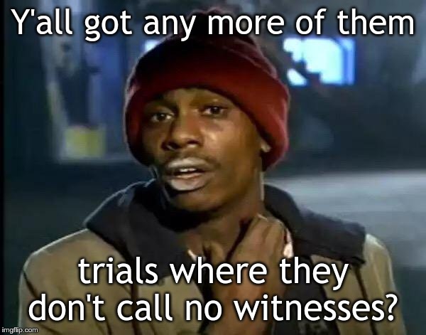 Y'all Got Any More Of That | Y'all got any more of them; trials where they don't call no witnesses? | image tagged in memes,y'all got any more of that | made w/ Imgflip meme maker