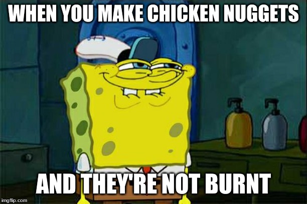 Don't You Squidward | WHEN YOU MAKE CHICKEN NUGGETS; AND THEY'RE NOT BURNT | image tagged in memes,dont you squidward | made w/ Imgflip meme maker
