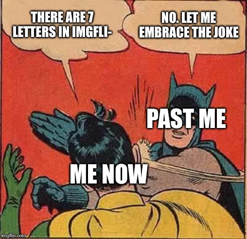 Batman Slapping Robin Meme | THERE ARE 7 LETTERS IN IMGFLI- NO. LET ME EMBRACE THE JOKE PAST ME ME NOW | image tagged in memes,batman slapping robin | made w/ Imgflip meme maker