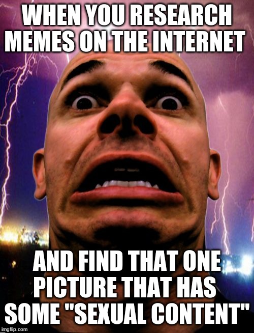 Memeo | WHEN YOU RESEARCH MEMES ON THE INTERNET; AND FIND THAT ONE PICTURE THAT HAS  SOME "SEXUAL CONTENT" | image tagged in memes,memeo | made w/ Imgflip meme maker