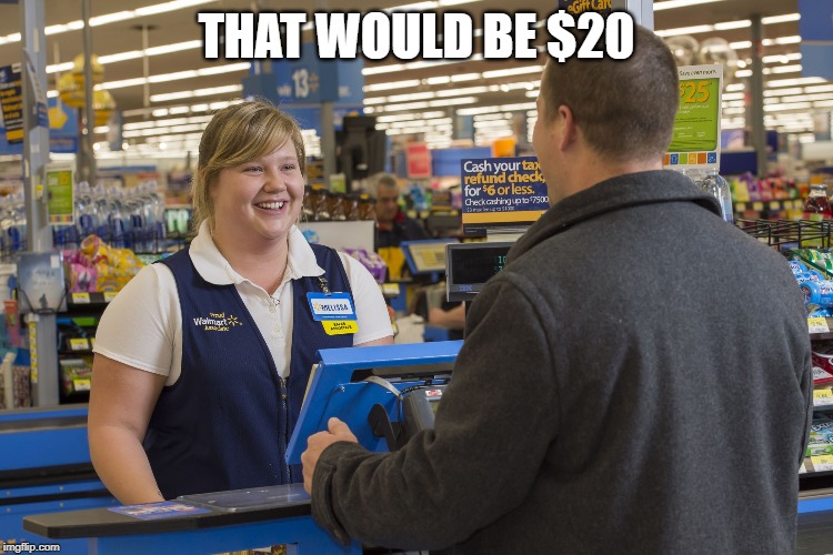Walmart Checkout Lady | THAT WOULD BE $20 | image tagged in walmart checkout lady | made w/ Imgflip meme maker