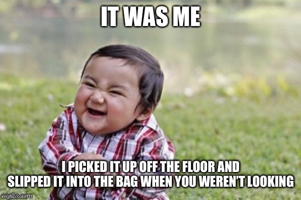 Evil Todler | IT WAS ME I PICKED IT UP OFF THE FLOOR AND SLIPPED IT INTO THE BAG WHEN YOU WEREN’T LOOKING | image tagged in evil todler | made w/ Imgflip meme maker