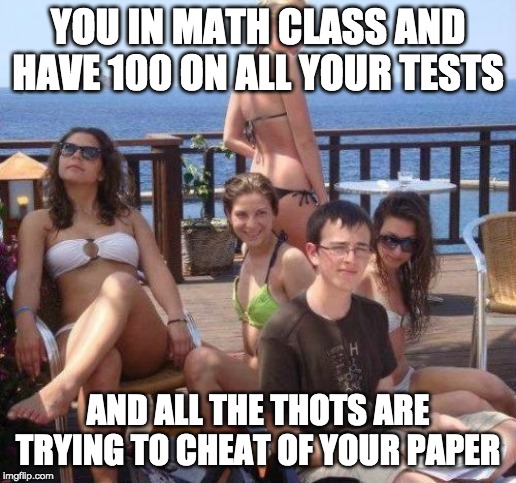 Priority Peter | YOU IN MATH CLASS AND HAVE 100 ON ALL YOUR TESTS; AND ALL THE THOTS ARE TRYING TO CHEAT OF YOUR PAPER | image tagged in memes,priority peter | made w/ Imgflip meme maker