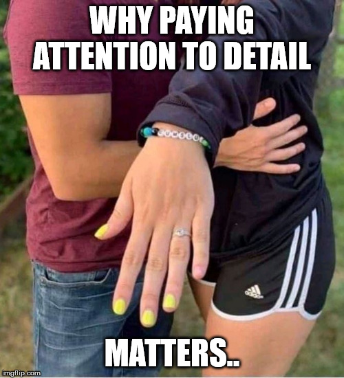 details | WHY PAYING ATTENTION TO DETAIL; MATTERS.. | image tagged in funny | made w/ Imgflip meme maker