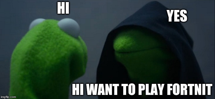 Evil Kermit | YES; HI; HI WANT TO PLAY FORTNIT | image tagged in memes,evil kermit | made w/ Imgflip meme maker