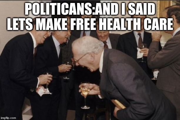 Laughing Men In Suits | POLITICANS:AND I SAID LETS MAKE FREE HEALTH CARE | image tagged in memes,laughing men in suits | made w/ Imgflip meme maker