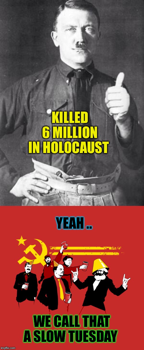 ... and the results are in. | KILLED 6 MILLION IN HOLOCAUST; YEAH .. WE CALL THAT A SLOW TUESDAY | image tagged in hitler,communist party,holocaust,communist socialist,genocide,scorecard | made w/ Imgflip meme maker