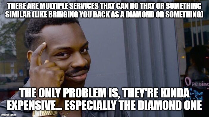 Roll Safe Think About It Meme | THERE ARE MULTIPLE SERVICES THAT CAN DO THAT OR SOMETHING SIMILAR (LIKE BRINGING YOU BACK AS A DIAMOND OR SOMETHING) THE ONLY PROBLEM IS, TH | image tagged in memes,roll safe think about it | made w/ Imgflip meme maker