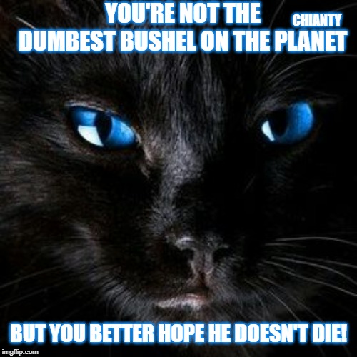 Dumbest | YOU'RE NOT THE DUMBEST BUSHEL ON THE PLANET; CHIANTY; BUT YOU BETTER HOPE HE DOESN'T DIE! | image tagged in hope | made w/ Imgflip meme maker