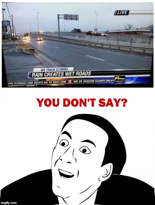 Stupid news | image tagged in memes,you don't say,rain,wet,roads,news | made w/ Imgflip meme maker