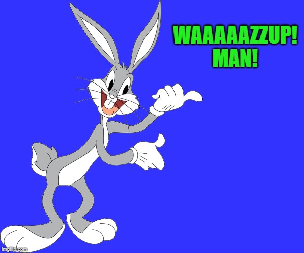 bugs | WAAAAAZZUP!
MAN! | image tagged in bugs | made w/ Imgflip meme maker