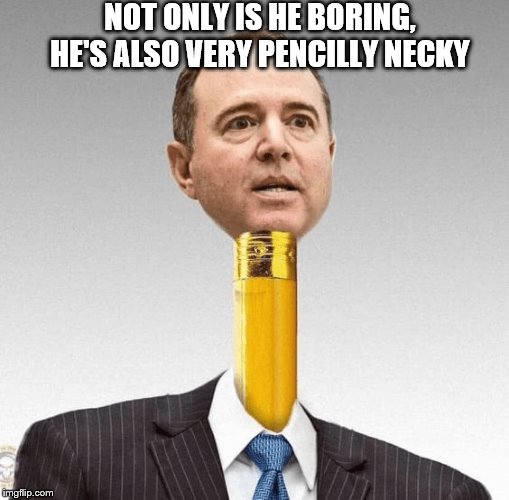 Pencil neck schiff | NOT ONLY IS HE BORING, HE'S ALSO VERY PENCILLY NECKY | image tagged in pencil neck schiff | made w/ Imgflip meme maker