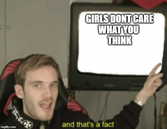 and that's a fact | GIRLS DONT CARE
WHAT YOU 
THINK | image tagged in and that's a fact | made w/ Imgflip meme maker