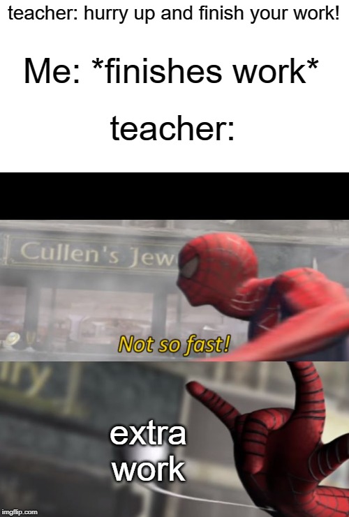 Extra work | teacher: hurry up and finish your work! Me: *finishes work*; teacher:; extra work | image tagged in not so fast,funny,memes,spider man,teacher,work | made w/ Imgflip meme maker