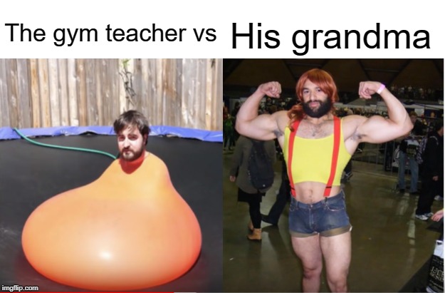 Gym teacher is fat | His grandma; The gym teacher vs | image tagged in grandma,gym,teacher,funny,memes | made w/ Imgflip meme maker