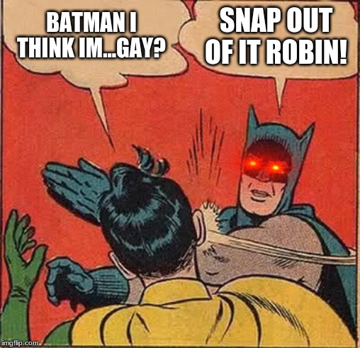 Batman Slapping Robin | BATMAN I THINK IM...GAY? SNAP OUT OF IT ROBIN! | image tagged in memes,batman slapping robin | made w/ Imgflip meme maker