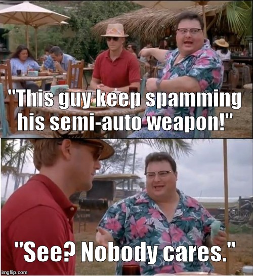 See Nobody Cares Meme | "This guy keep spamming his semi-auto weapon!"; "See? Nobody cares." | image tagged in memes,see nobody cares | made w/ Imgflip meme maker