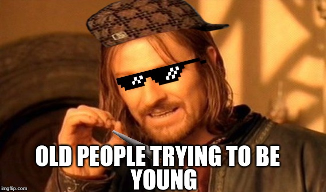 One Does Not Simply | OLD PEOPLE TRYING TO BE; YOUNG | image tagged in memes,one does not simply | made w/ Imgflip meme maker