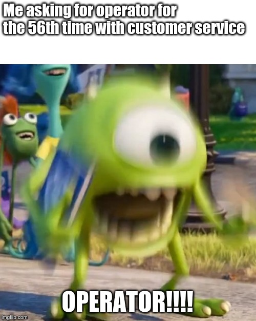 Mike wazowski | Me asking for operator for the 56th time with customer service; OPERATOR!!!! | image tagged in mike wazowski | made w/ Imgflip meme maker