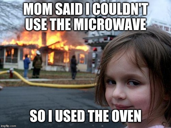 Disaster Girl | MOM SAID I COULDN'T  USE THE MICROWAVE; SO I USED THE OVEN | image tagged in memes,disaster girl | made w/ Imgflip meme maker