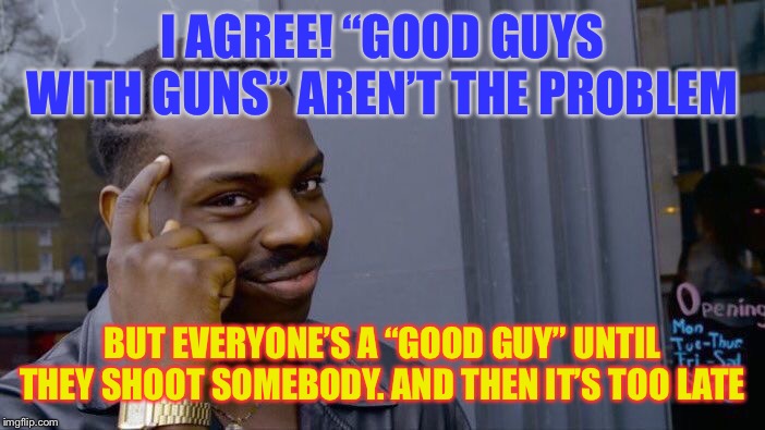 I’m glad no guns went off at the rally. But they went off in different places across America that night and every night since. | I AGREE! “GOOD GUYS WITH GUNS” AREN’T THE PROBLEM; BUT EVERYONE’S A “GOOD GUY” UNTIL THEY SHOOT SOMEBODY. AND THEN IT’S TOO LATE | image tagged in memes,roll safe think about it,gun violence,second amendment,gun rights,gun control | made w/ Imgflip meme maker