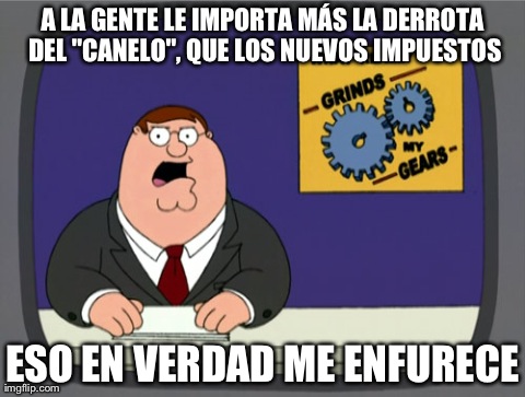 Peter Griffin News Meme | A LA GENTE LE IMPORTA MÃS LA DERROTA DEL "CANELO", QUE LOS NUEVOS IMPUESTOS ESO EN VERDAD ME ENFURECE | image tagged in memes,peter griffin news | made w/ Imgflip meme maker