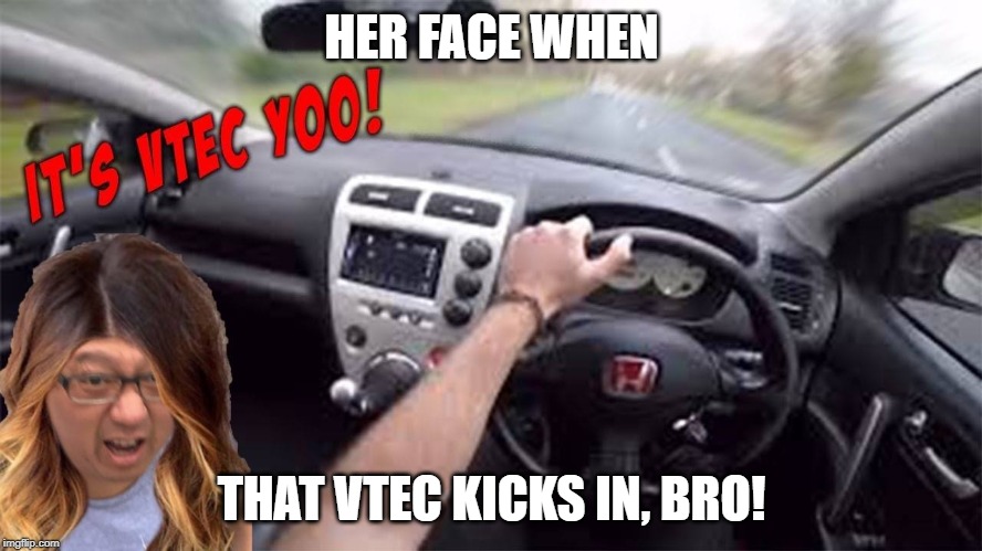 Vtec Yo | HER FACE WHEN; THAT VTEC KICKS IN, BRO! | image tagged in vtec yo,honda,drag racing,ricer,asian | made w/ Imgflip meme maker