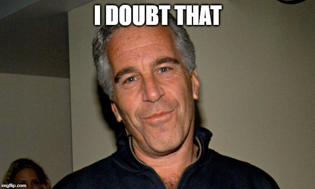 Jeffrey Epstein | I DOUBT THAT | image tagged in jeffrey epstein | made w/ Imgflip meme maker