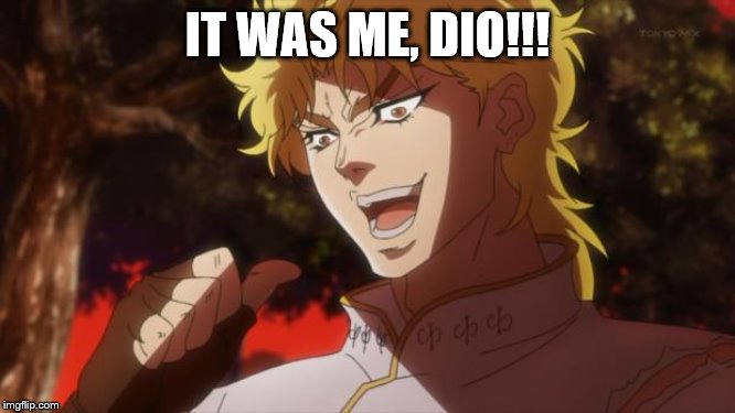 But it was me Dio | IT WAS ME, DIO!!! | image tagged in but it was me dio | made w/ Imgflip meme maker