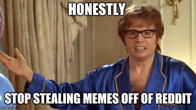 Austin Powers Honestly Meme | HONESTLY; STOP STEALING MEMES OFF OF REDDIT | image tagged in memes,austin powers honestly | made w/ Imgflip meme maker