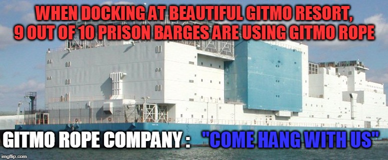 WHEN DOCKING AT BEAUTIFUL GITMO RESORT, 9 OUT OF 10 PRISON BARGES ARE USING GITMO ROPE; GITMO ROPE COMPANY :; "COME HANG WITH US" | image tagged in gitmo | made w/ Imgflip meme maker