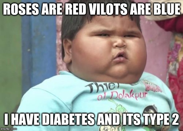 chubby kid | ROSES ARE RED VILOTS ARE BLUE; I HAVE DIABETES AND ITS TYPE 2 | image tagged in chubby kid | made w/ Imgflip meme maker