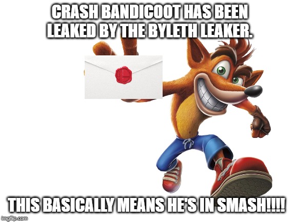 maybe memegamer3 is the leaker | CRASH BANDICOOT HAS BEEN LEAKED BY THE BYLETH LEAKER. THIS BASICALLY MEANS HE'S IN SMASH!!!! | image tagged in super smash bros,dlc,leaks,crash bandicoot | made w/ Imgflip meme maker
