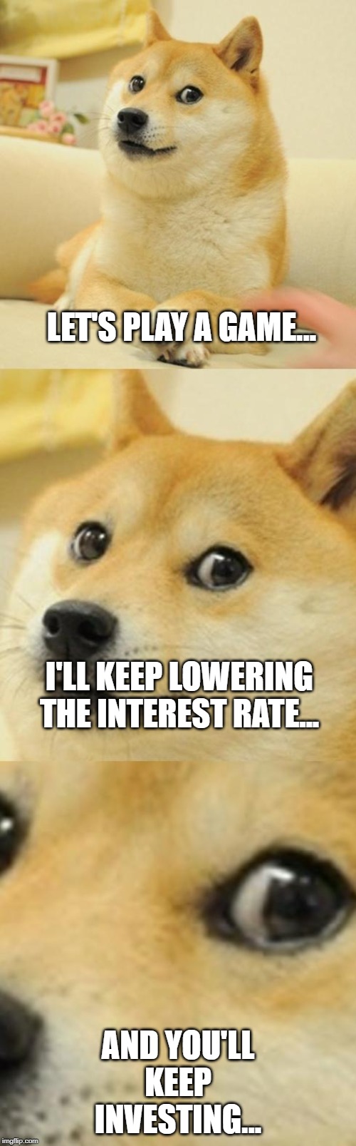 Doge Game | LET'S PLAY A GAME... I'LL KEEP LOWERING THE INTEREST RATE... AND YOU'LL KEEP INVESTING... | image tagged in doge game | made w/ Imgflip meme maker