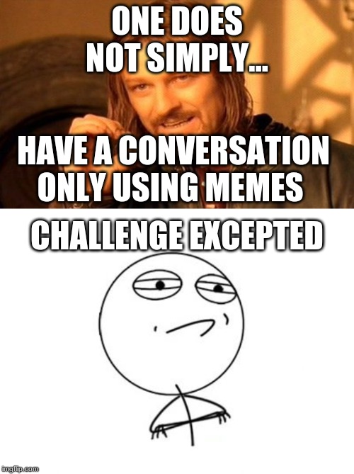 ONE DOES NOT SIMPLY... HAVE A CONVERSATION ONLY USING MEMES; CHALLENGE EXCEPTED | image tagged in memes,one does not simply | made w/ Imgflip meme maker