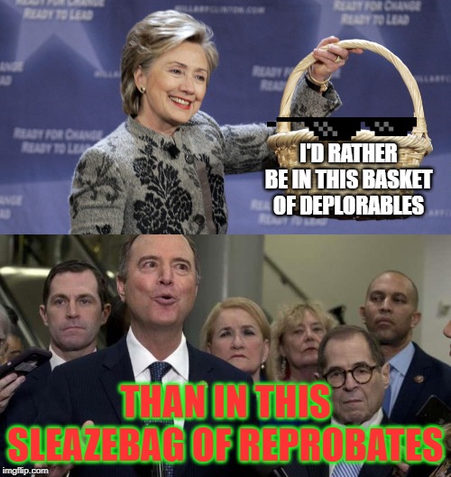 Proud Deplorable! | I'D RATHER BE IN THIS BASKET OF DEPLORABLES; THAN IN THIS SLEAZEBAG OF REPROBATES | image tagged in hillary clinton,adam schiff,losers,drain the swamp | made w/ Imgflip meme maker
