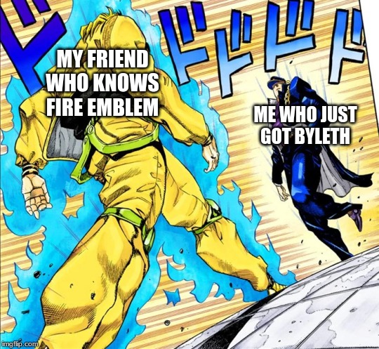 Jojo's Walk | MY FRIEND WHO KNOWS FIRE EMBLEM; ME WHO JUST GOT BYLETH | image tagged in jojo's walk | made w/ Imgflip meme maker