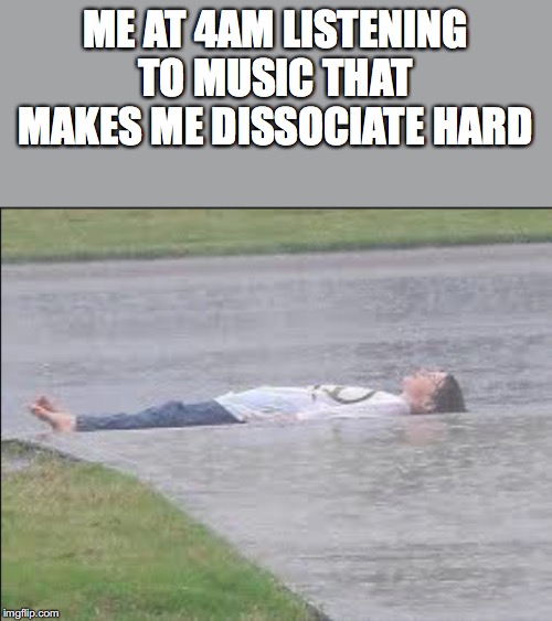ME AT 4AM LISTENING TO MUSIC THAT MAKES ME DISSOCIATE HARD | image tagged in girl in the rain | made w/ Imgflip meme maker