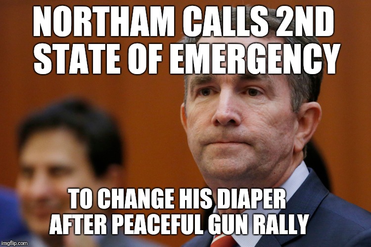 Northam orders state of emergency | NORTHAM CALLS 2ND 
STATE OF EMERGENCY; TO CHANGE HIS DIAPER 
AFTER PEACEFUL GUN RALLY | image tagged in va governor northam,northam,diaper baby,gun rights | made w/ Imgflip meme maker