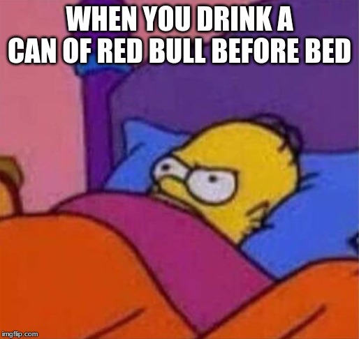 angry homer simpson in bed | WHEN YOU DRINK A CAN OF RED BULL BEFORE BED | image tagged in angry homer simpson in bed | made w/ Imgflip meme maker