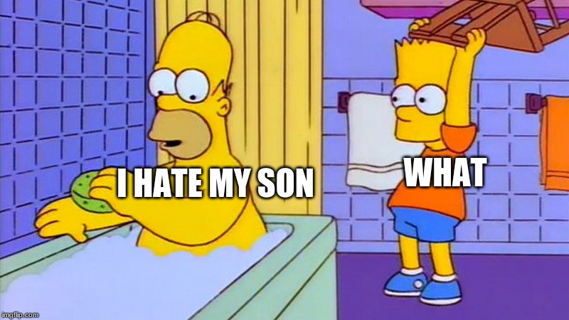 bart hitting homer with a chair | WHAT; I HATE MY SON | image tagged in bart hitting homer with a chair | made w/ Imgflip meme maker