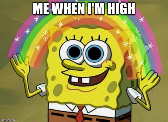 Imagination Spongebob Meme | ME WHEN I'M HIGH | image tagged in memes,imagination spongebob | made w/ Imgflip meme maker